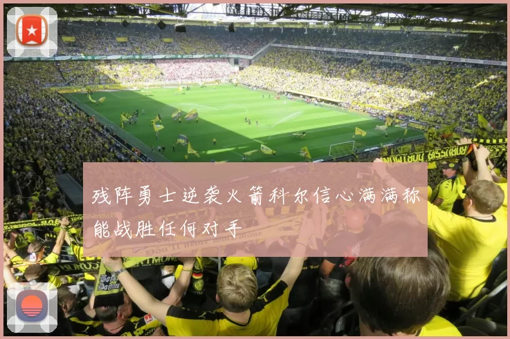 残阵勇士逆袭火箭科尔信心满满称能战胜任何对手