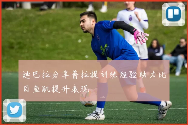 迪巴拉分享普拉提训练经验助力比目鱼肌提升表现