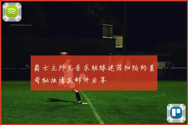 爵士主帅无奈求助球迷若知防约基奇秘诀请发邮件分享