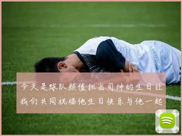 今天是球队颜值担当司坤的生日让我们共同祝福他生日快乐与他一起庆祝这特别的日子
