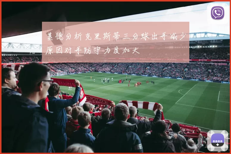 基德分析克里斯蒂三分球出手减少原因对手防守力度加大