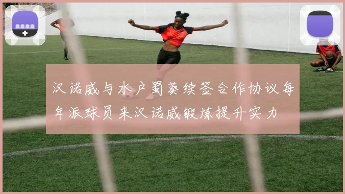 汉诺威与水户蜀葵续签合作协议每年派球员来汉诺威锻炼提升实力