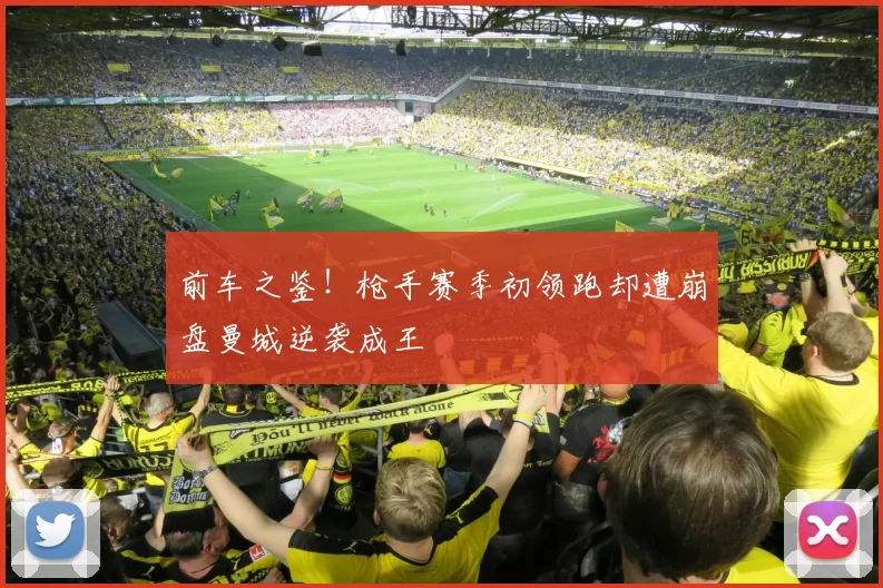 前车之鉴！枪手赛季初领跑却遭崩盘曼城逆袭成王