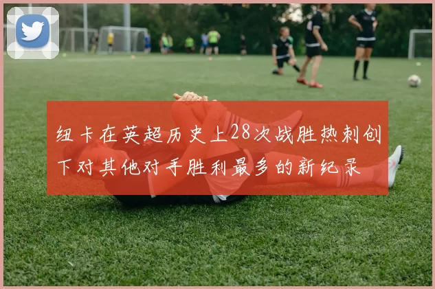 纽卡在英超历史上28次战胜热刺创下对其他对手胜利最多的新纪录