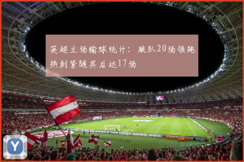 英超主场输球统计：狼队20场领跑热刺紧随其后达17场