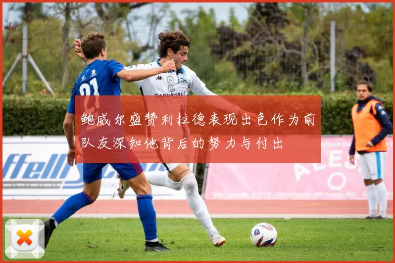 鲍威尔盛赞利拉德表现出色作为前队友深知他背后的努力与付出