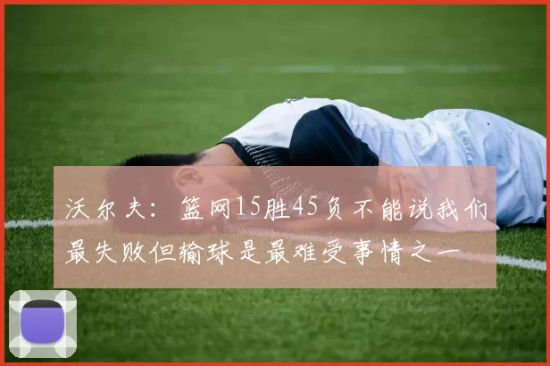 沃尔夫：篮网15胜45负不能说我们最失败但输球是最难受事情之一